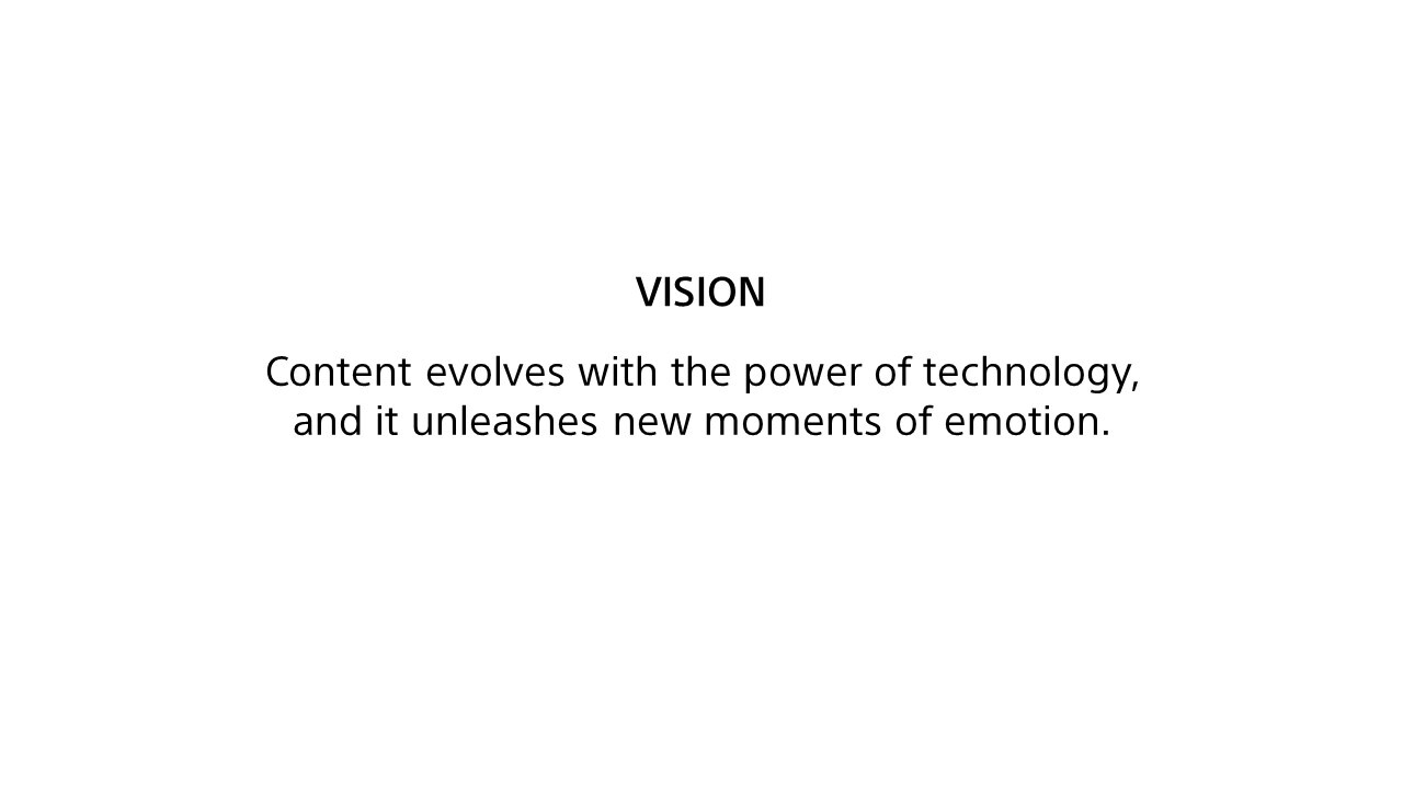 VISION Content evolves with the power of technology,and it unleashes new moments of emotion.